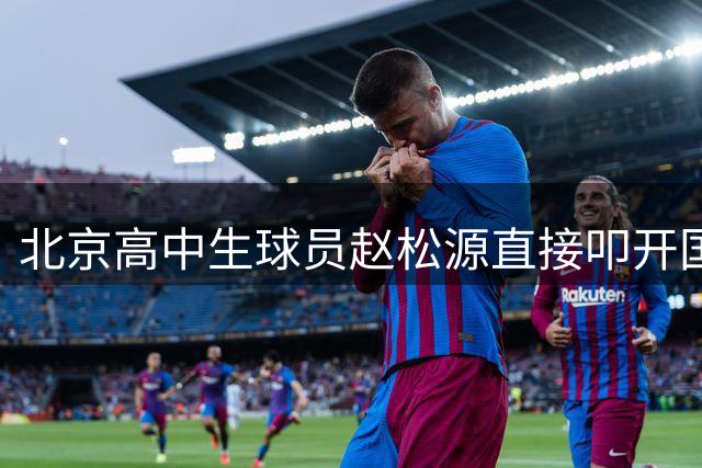 北京高中生球员赵松源直接叩开国足大门